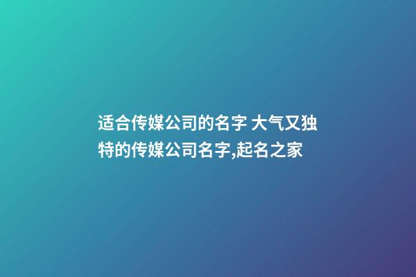 适合传媒公司的名字 大气又独特的传媒公司名字,起名之家-第1张-公司起名-玄机派